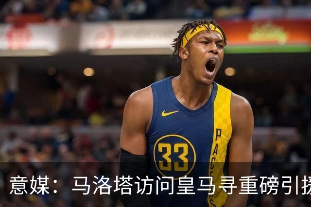 意媒：马洛塔访问皇马寻重磅引援，可能询问居莱尔、罗德里戈等人