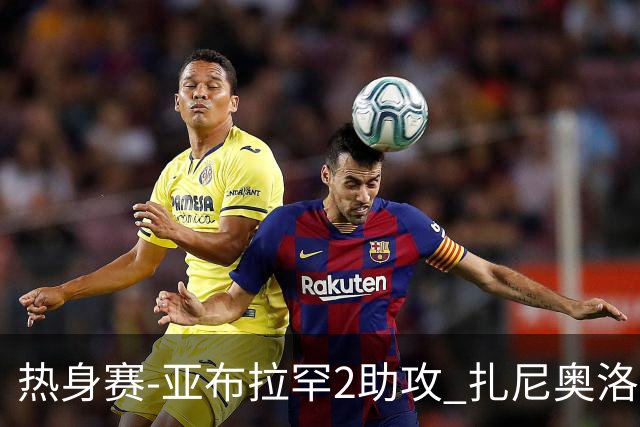 热身赛-亚布拉罕2助攻 扎尼奥洛进球 罗马5-0大胜