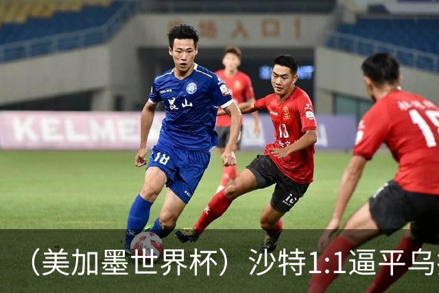 （美加墨世界杯）沙特1:1逼平乌拉圭 伊朗2:2战平新西兰