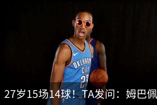 27岁15场14球！TA发问：姆巴佩会成为世界杯历史上最伟大球员吗？