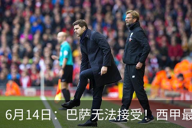 6月14日：巴萨无法接受！西甲最佳门将竟成世界杯看客
