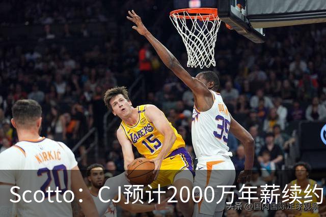 Scotto：CJ预计2000万年薪续约 老鹰靠考虑库明加未来
